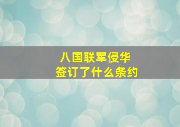 八国联军侵华 签订了什么条约